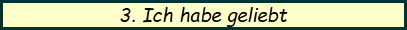3. Ich habe geliebt