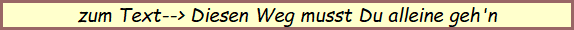 zum Text--> Diesen Weg musst Du alleine geh'n