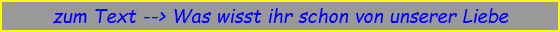 zum Text --> Was wisst ihr schon von unserer Liebe
